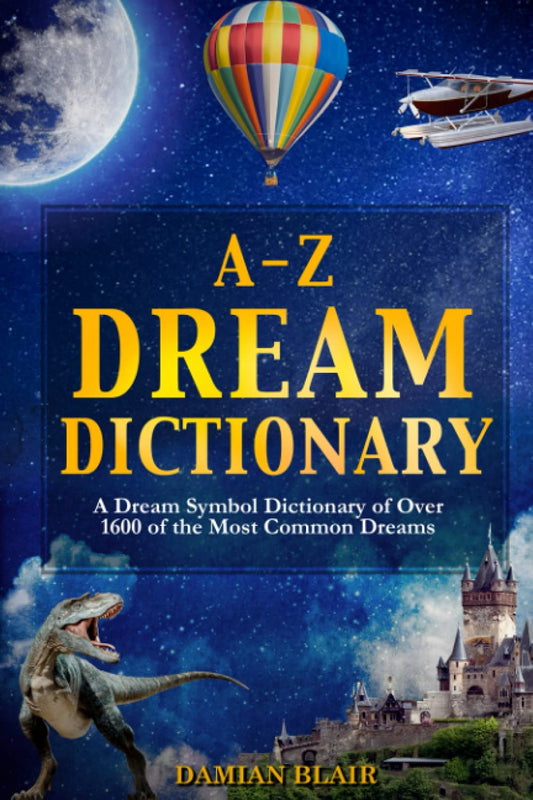 A-Z Dream Dictionary: A Dream Symbol Dictionary of Over 1600 of the Most Common Dreams (Dream Insight Series)