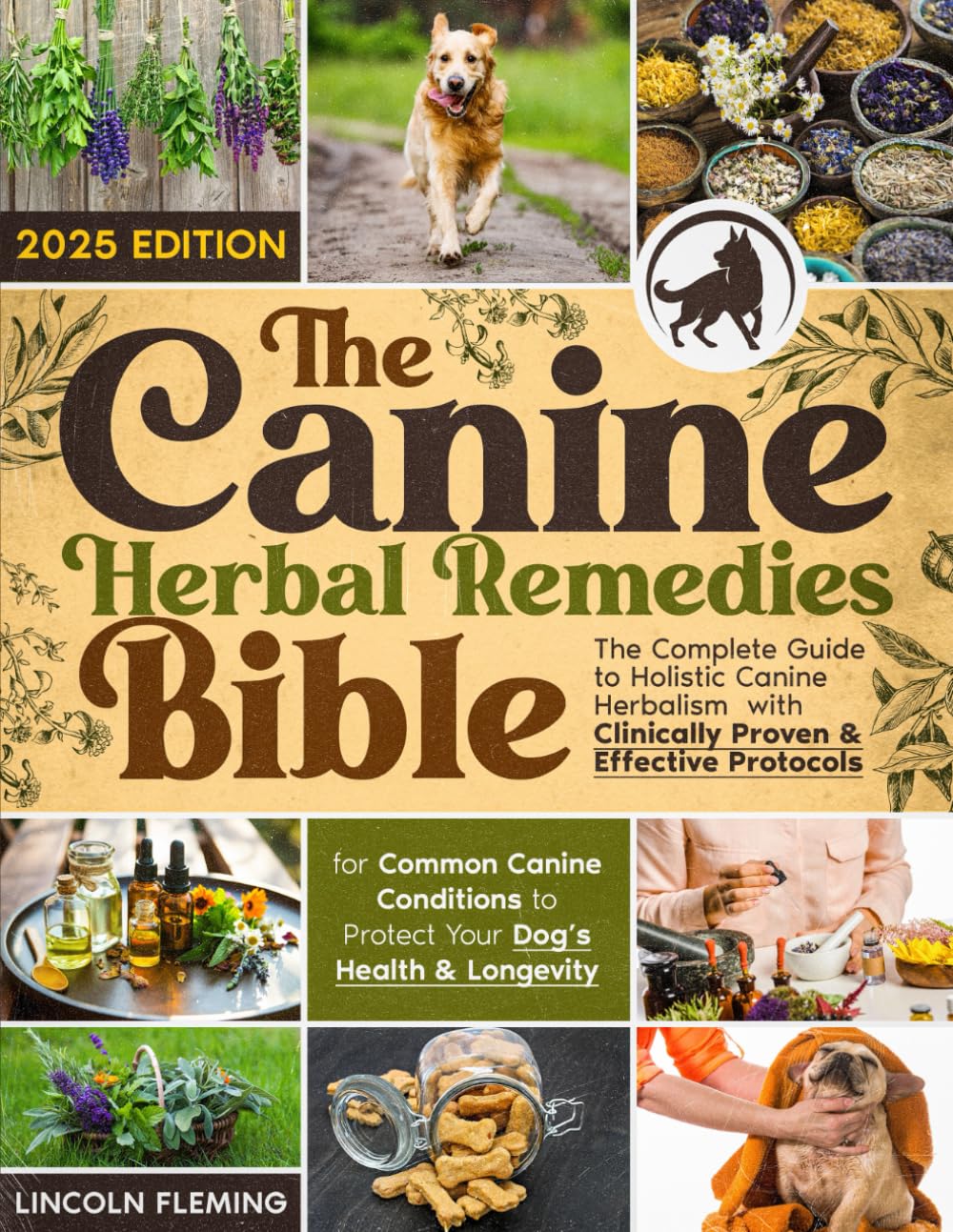 The Canine Herbal Remedies Bible: The Complete Guide to Holistic Canine Herbalism with Clinically Proven & Effective Protocols for Common Canine Conditions to Protect Your Dog’s Health & Longevity